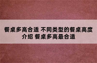 餐桌多高合适 不同类型的餐桌高度介绍 餐桌多高最合适